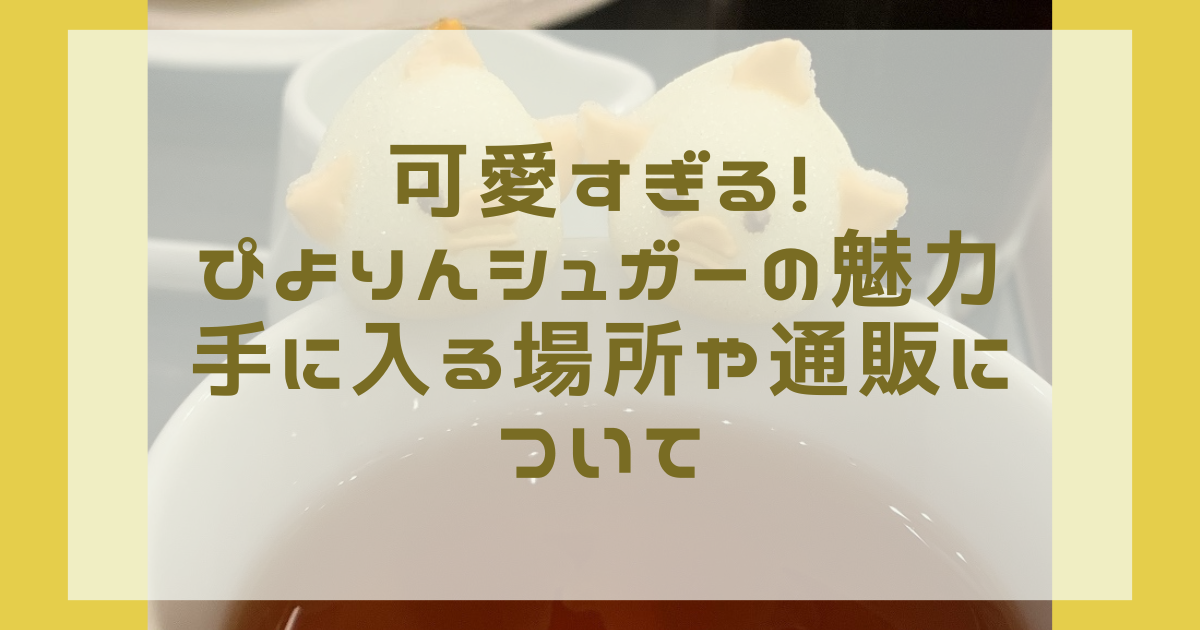 カフェジャンシアーヌのぴよりんシュガーが可愛すぎる！買える場所や通販は？【袋の開け方にはコツが必要です】